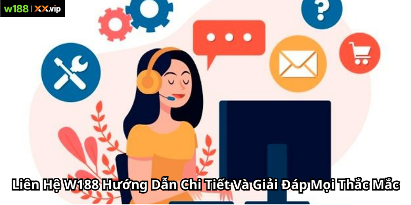 Liên Hệ W188 Hướng Dẫn Chi Tiết Và Giải Đáp Mọi Thắc Mắc