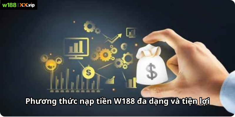 Phương thức nạp tiền W188 đa dạng và tiện lợi
