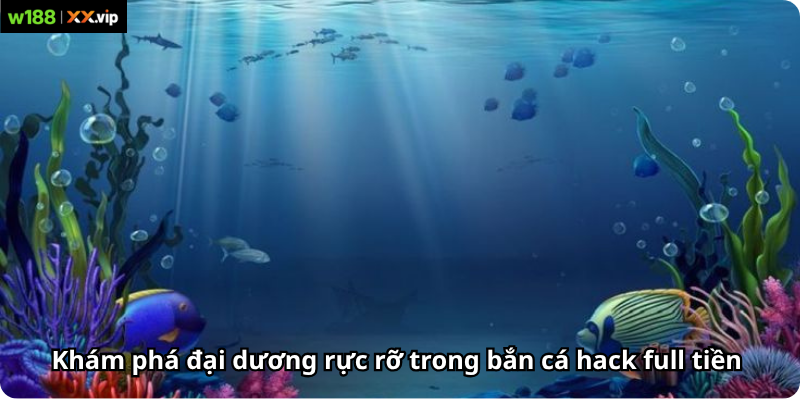 Khám phá đại dương rực rỡ trong bắn cá hack full tiền  