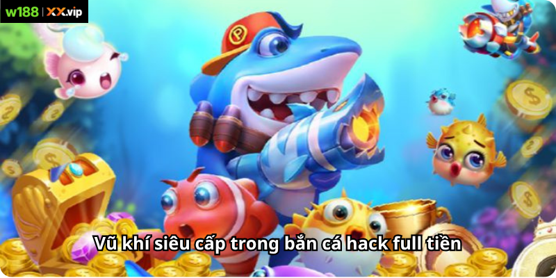 Vũ khí siêu cấp trong bắn cá hack full tiền