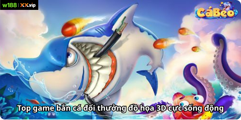 Top game bắn cá đổi thưởng đồ họa 3D cực sống động