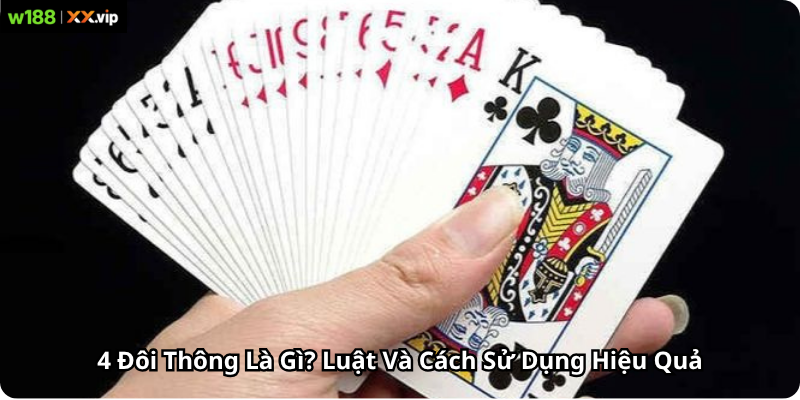 4 Đôi Thông Là Gì? Luật Và Cách Sử Dụng Hiệu Quả